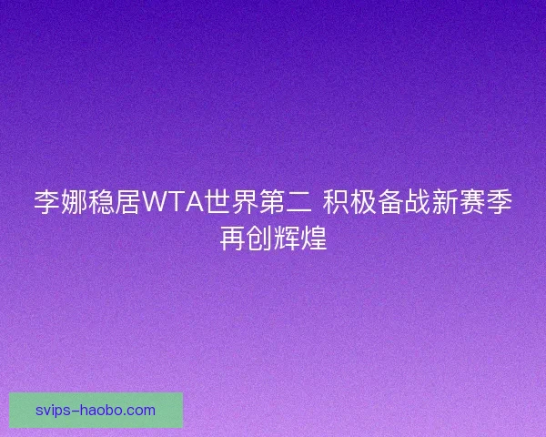 李娜稳居WTA世界第二 积极备战新赛季再创辉煌