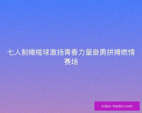七人制橄榄球激扬青春力量奋勇拼搏燃情赛场
